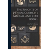 The Knights of Pythias Complete Manual and Text Book ..