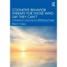 Cognitive Behavior Therapy for Those Who Say They Can't: A Workbook for Overcoming Your Self-Defeating Thoughts