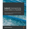 kubectl Command-Line Kubernetes in a Nutshell: Deploy, manage, and debug container workloads using the Kubernetes CLI