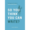 So You Think You Can Write?: The Definitive Guide to Successful Online Writing