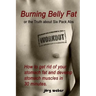Burning Belly Fat or the Truth about Six Pack Abs: How to get rid of your stomach fat and develop stomach muscles in 30 minutes. (Sixpack fast and eas