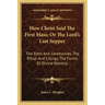How Christ Said the First Mass; Or the Lord's Last Supper: The Rites and Ceremonies, the Ritual and Liturgy, the Forms of Divine Worship
