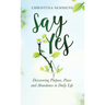 Say Yes: Discovering Purpose, Peace and Abundance in Daily Life