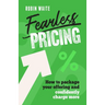 Fearless Pricing: How to Package Your Offering and Confidently Charge More