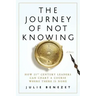 The Journey of Not Knowing: How 21st Century Leaders Can Chart a Course Where There Is None