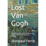 Lost Van Gogh: The lost, the rare, the stolen, the obscure, the destroyed, the beautiful. Beautifully Illustrated.