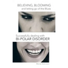 Believing, Blooming and Letting Go of the Blues Successfully Dealing with Bi-Polar Disorder