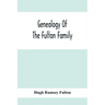 Genealogy Of The Fulton Family, Being Descendants Of John Fulton, Born In Scotland 1713, Emigrated To America In 1753, Settled In Nottingham Township,