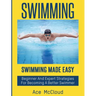 Swimming: Swimming Made Easy: Beginner and Expert Strategies For Becoming A Better Swimmer