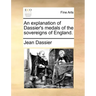 An Explanation of Dassier's Medals of the Sovereigns of England.