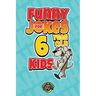 Funny Jokes for 6 Year Old Kids: 100+ Crazy Jokes That Will Make You Laugh Out Loud!