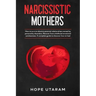 Narcissistic Mothers: How to Survive Abusive Parental Relationships Caused by Personality Disorders. Recover from Childhood Emotional Carelessness. a
