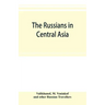 The Russians in Central Asia: their occupation of the Kirghiz steppe and the line of the Syr-Daria: their political relations with Khiva, Bokhara, a