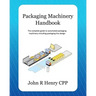 Packaging Machinery Handbook: The Complete Guide to Automated Packaging Machinery Including Packaging Line Design