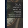 The New American Practical Navigator: Being an Epitome of Navigation; Containing All the Tables Necessary to Be Used With the Nautical Almanac in Dete