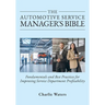 The Automotive Service Manager's Bible, Fundamentals & Best Practices to Improve Service Department Profitability