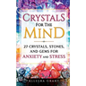 Crystals For The Mind: 27 Crystals, Stones, and Gems for Anxiety and Stress