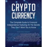 Cryptocurrency: The Complete Guide to Financial Independence Featuring All The Secrets They Don't Want You To Know