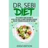 Dr. Sebi Diet. the Ultimate Guide on How to Detox the Liver, Cleanse Your Body, Reverse Disease Through Alkaline Diet Method