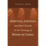 Spiritual Exegesis and the Church in the Theology of Henri de Lubac