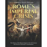 Rome's Imperial Crisis: The History of the Roman Empire in the 3rd Century after Severus Alexander's Assassination