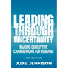 Leading Through Uncertainty - 2nd edition: Making disruptive change work for humans
