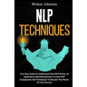 NLP Techniques: Your Easy Guide To Understand How NLP Works, Its Importance And Effectiveness To Learn NLP Components And Techniques T