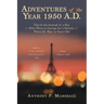 Adventures of the Year 1950 A.D.: This Is the Journal of a Boy Who Went to Europe for 9 Months When He Was 12 Years Old