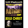 Smith Wigglesworth: Walking In the & Power and Authority of Jesus Christ: There is Power and Authority in the name of Jesus