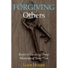 Forgiving Others: Keys to Healing Deep Wounds of Your Past