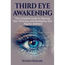 Third Eye Awakening: The complete guide to opening your third eye, and developing your psychic abilities!