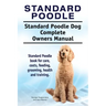 Standard Poodle. Standard Poodle Dog Complete Owners Manual. Standard Poodle book for care, costs, feeding, grooming, health and training.