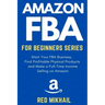 Amazon FBA for Beginners Series: Start Your FBA Business, Find Profitable Physical Products, Do Keyword Research and Make a Full-Time Income Selling o