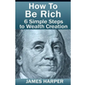 How To Be Rich: Discover How To Be Rich Using Money Rules Of The Rich To Make Money, Gain Passive Income, Be Debt Free, And Financiall