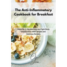 The Anti-Inflammatory Cookbook for Breakfast: Wake up in the Morning and Fight Body Inflammation With Simple and Delicious Recipes