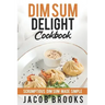 Dim Sum Delight Cookbook: Scrumptious Dim Sum Made Simple