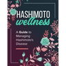 Hashimoto Wellness: A Guide to Managing Hashimoto's Disease