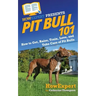 Pit Bull 101: How to Get, Raise, Train, Love, and Take Care of Pit Bulls