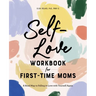 Self-Love Workbook for First-Time Moms: A Road Map to Falling in Love with Yourself Again