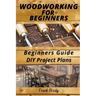 Woodworking for Beginners Beginners Guide, DIY Project Plans: Woodworking Book: A Guide to Getting Started