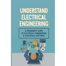 Understand Electrical Engineering: A Beginner's Guide To Electrical Engineering & Electrical Methods: Electrical Engineering Requirements