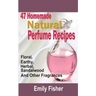 47 Homemade Natural Perfume Recipes: Floral, Earthy, Herbal, Sandalwood And Other Fragrances