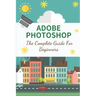 Adobe Photoshop: The Complete Guide For Beginners: How To Use Photoshop Pen Tool