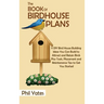The Book of Birdhouse Plans: 11 DIY Bird House Building Ideas You Can Build to Attract and Retain Birds Plus Tools, Placement and Maintenance Tips
