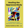 Healing the Oppressed Body: A Therapeutic Guide for Radical Self-Liberation