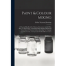 Paint & Colour Mixing: A Practical Handbook For Painters, Decorators And All Who Have To Mix Colours, Containing Many Samples Of Oil And Wate