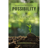 Planting Seeds Of Possibility: 21 Ways To Bring The Best Out Of Yourself And Others