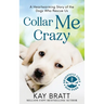 Collar Me Crazy: Heartwarming Stories of the Dogs Who Rescue Us!