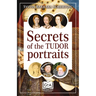 Secrets of the Tudor Portraits: Unveiling the Masterpieces of Holbein, the Horenbouts, Hilliard, and Others