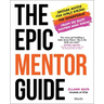 The Epic Mentor Guide: Insider Advice for Girls Eyeing the Workforce from 180 Boss Women Who Know